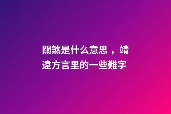 關煞是什么意思，靖遠方言里的一些難字-第1張-觀點-玄機派